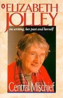 Central Mischief: Elizabeth Jolley on Writing, Her Past And Herself by Elizabeth Jolley