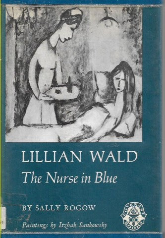 Lillian Wald: the Nurse in Blue by Sally Rogow