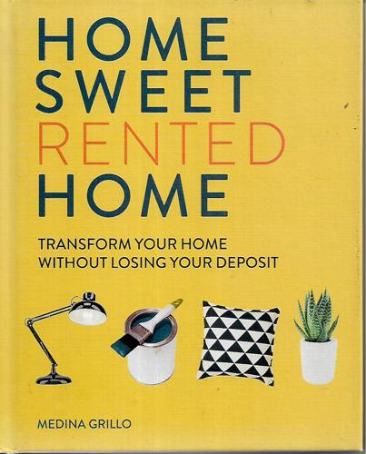 Home Sweet Rented Home: Transform Your Home Without Losing Your Deposit by Medina Grillo