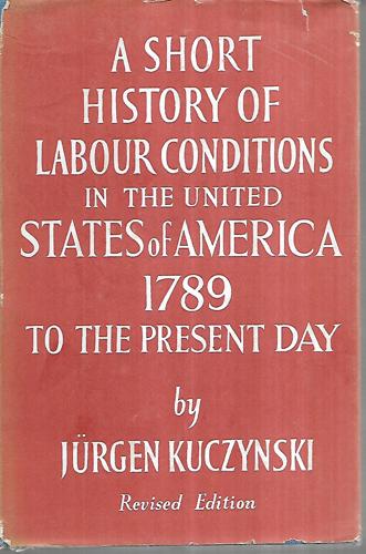 A Short History Of Labour Conditions Under Industrial Capitalism : Vol. 2, The United States Of America, 1789 To The Present Day by Jurgen Kuczynski
