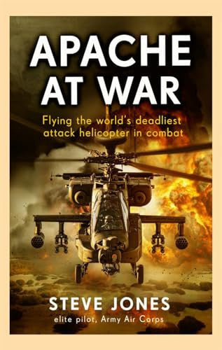 Apache At War: Flying The Worlds Deadliest Attack Helicopter In Combat by Steve Jones