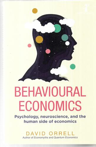 Behavioural Economics : Psychology, Neuroscience, And The Human Side Of Economics by David Orrell
