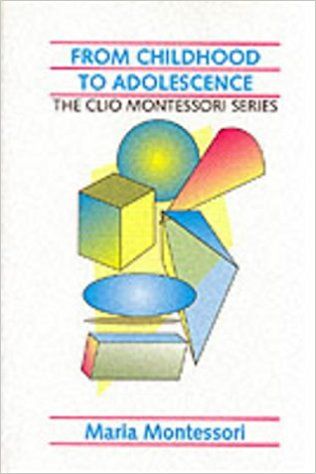 From Childhood To Adolescence (Including Erdkinder and the Function of the University) by Maria Montessori