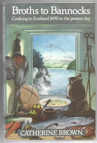 Broths To Bannocks: Cooking In Scotland - 1690 To The Present Day by Catherine Brown