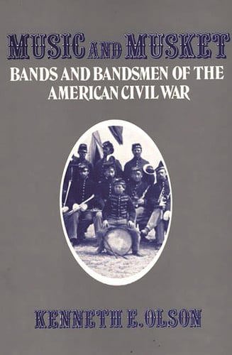 Music And Musket: Bands And Bandsmen Of The American Civil War by Olson, Kenneth and Kenneth E. Olson