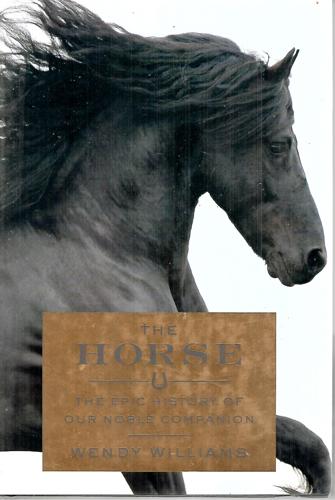 The Horse: The Epic History Of Our Noble Companion by Wendy Williams