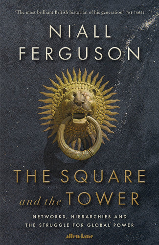 The Square And The Tower: Networks, Hierarchies And The Struggle For Global Power by Niall Ferguson