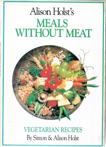 Alison Holst's Meals Without Meat: Vegetarian Recipes by Alison Holst and Simon Holst