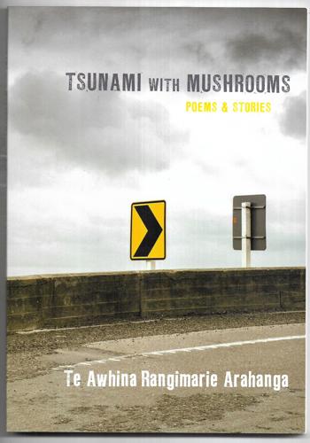 Tsunami With Mushrooms : Poems & Stories by Te Awhina Rangimarie Arahanga