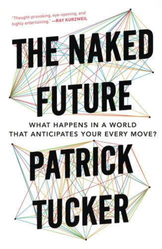 The Naked Future: What Happens In A World That Anticipates Your Every Move? by Patrick Tucker