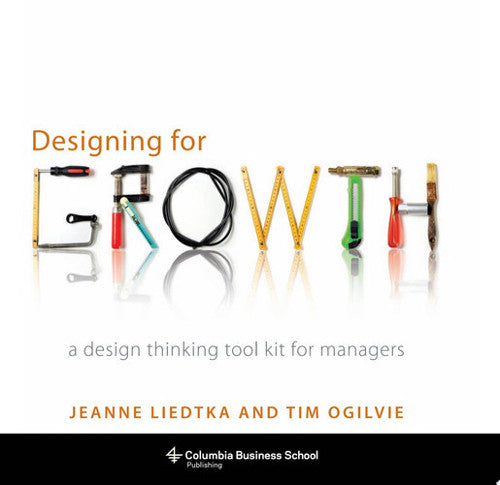 Designing For Growth A Design Thinking Tool Kit For Managers by Jeanne Liedtka and Tim Ogilvie