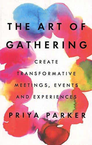 The Art Of Gathering How We Meet And Why It Matters by Priya Parker