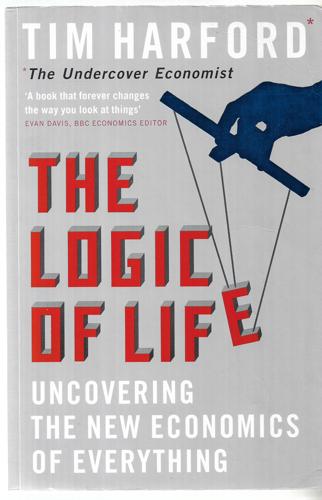 The Logic Of Life Uncovering The New Economics Of Everything by Tim Harford