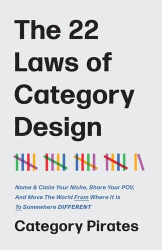 The 22 Laws Of Category Design Name & Claim Your Niche, Share Your Pov, And Move The World From Where It Is To Somewhere Different by Category Pirates