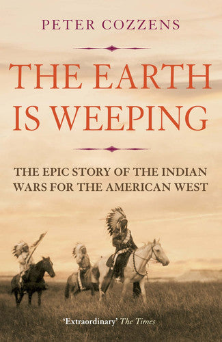 The Earth Is Weeping: The Epic Story Of The Indian Wars For The American West by Cozzens, Peter