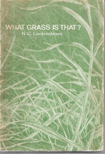 What Grass Is That? A Guide To Identification of Some Introduced Grasses in New Zealand By Vegetative Characters by N. C. Lambrechtsen